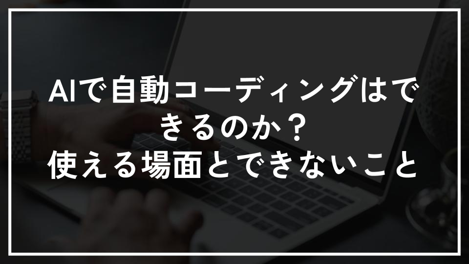 AIで自動コーディングはできるのか？使える場面とできないこと