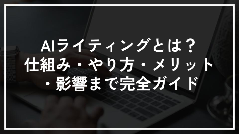 AIライティングとは？仕組み・やり方・メリット・影響まで完全ガイド