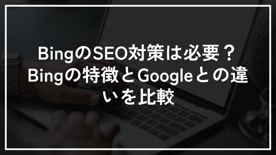 BingのSEO対策は必要？Bingの特徴とGoogleとの違いを比較