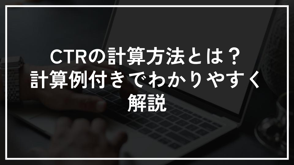 CTRの計算方法とは？計算例付きでわかりやすく解説