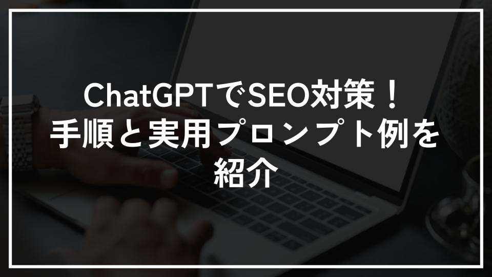 ChatGPTでSEO対策！手順と実用プロンプト例を紹介