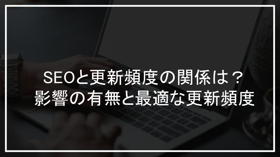 SEOと更新頻度の関係は？影響の有無と最適な更新頻度