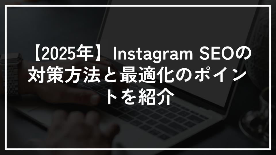 【2025年】Instagram SEOの対策方法と最適化のポイントを紹介