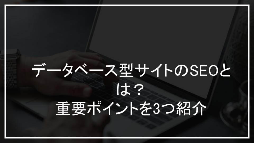 データベース型サイトのSEOとは？重要ポイントを3つ紹介