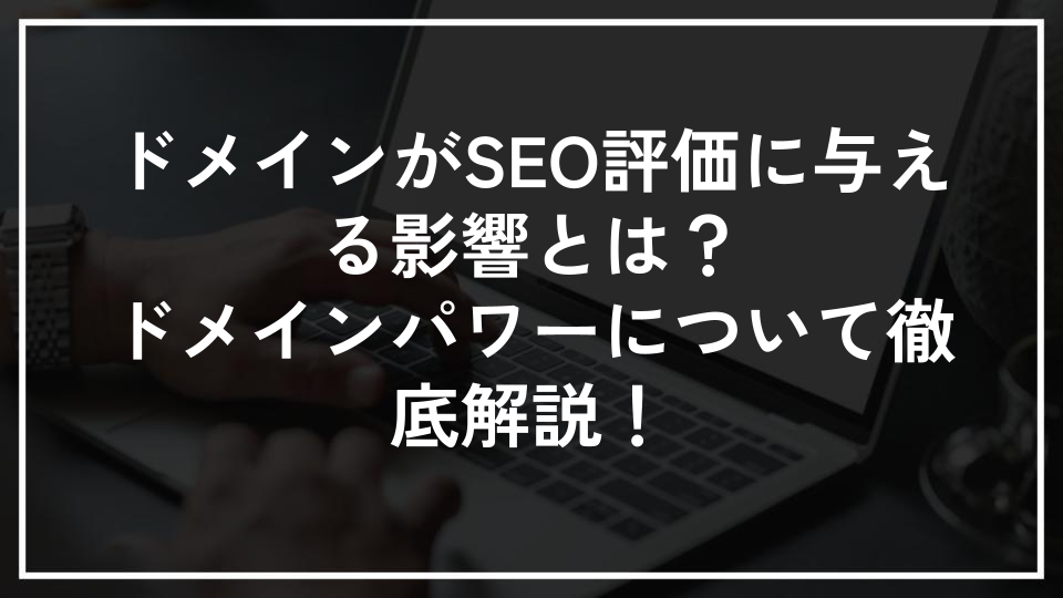 ドメインがSEO評価に与える影響とは？ドメインパワーについて徹底解説！