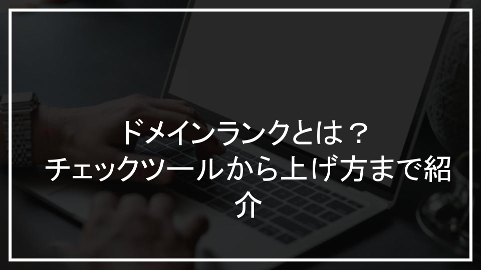 ドメインランクとは？チェックツールから上げ方まで紹介