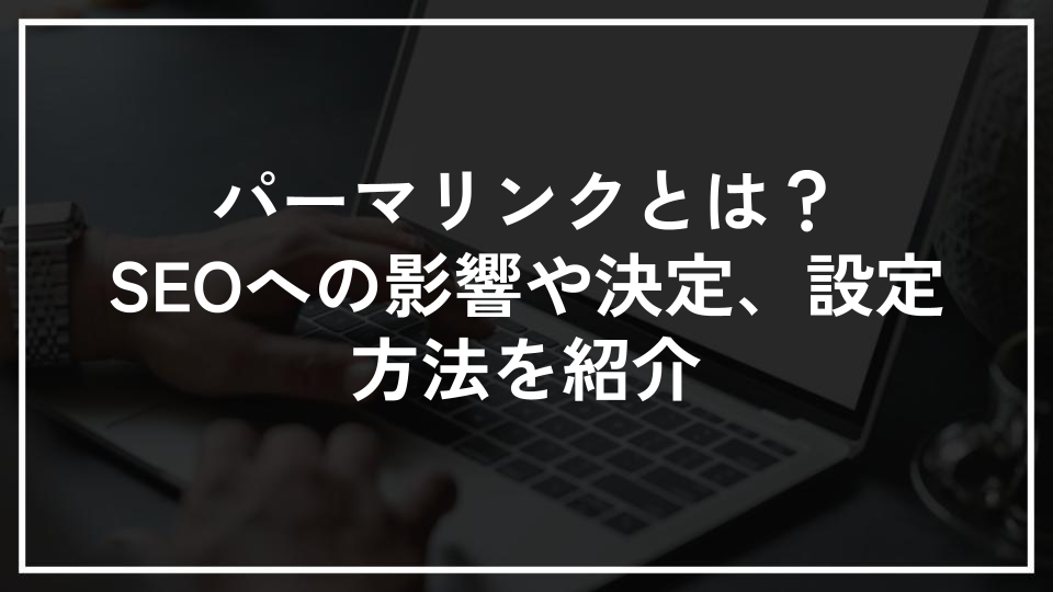 パーマリンクとは？SEOへの影響や決定、設定方法を紹介