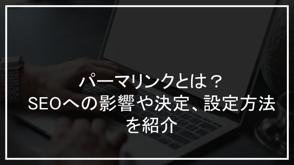 パーマリンクとは？SEOへの影響や決定、設定方法を紹介