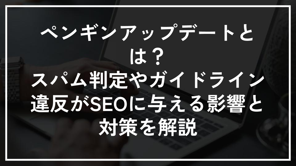 ペンギンアップデートとは？スパム判定やガイドライン違反がSEOに与える影響と対策を解説