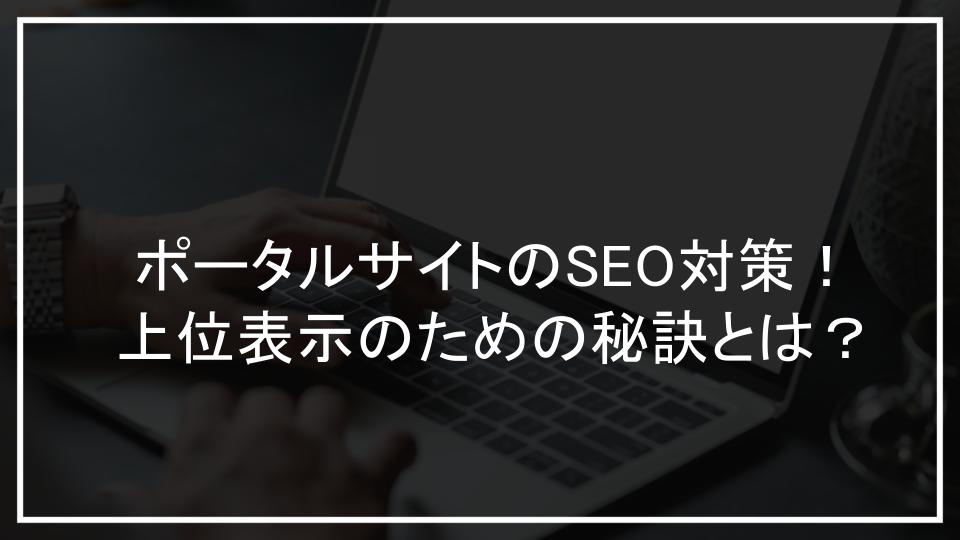 ポータルサイトのSEO対策！上位表示のための秘訣とは？