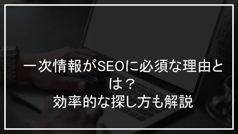一次情報がSEOに必須な理由とは？効率的な探し方も解説