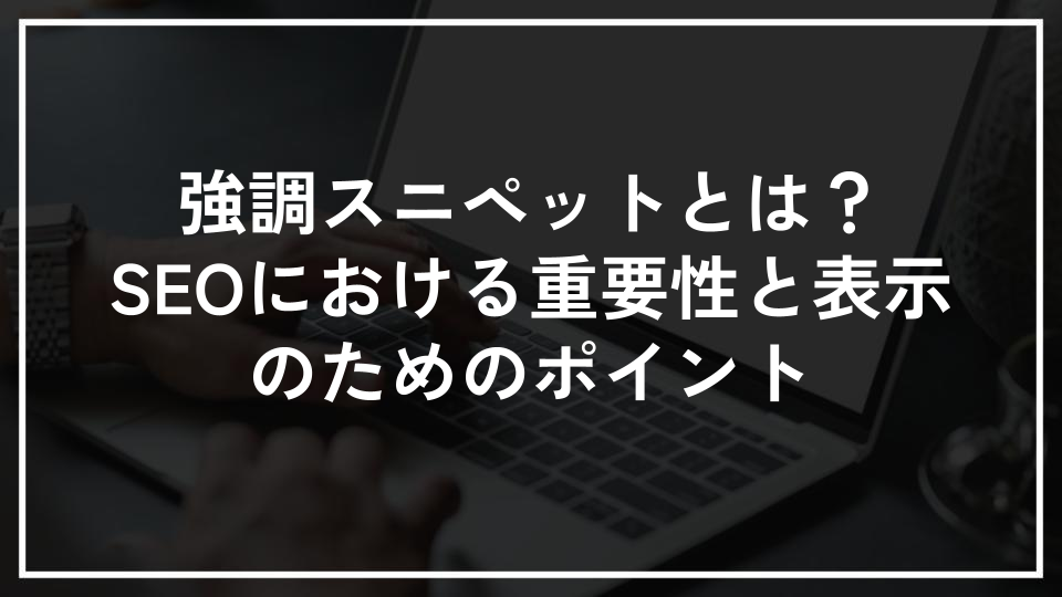 強調スニペットとは？SEOにおける重要性と表示のためのポイント