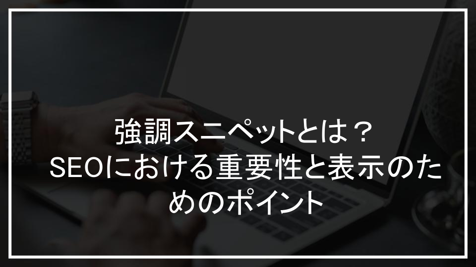 強調スニペットとは？SEOにおける重要性と表示のためのポイント