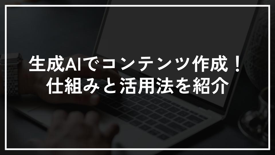 生成AIでコンテンツ作成！仕組みと活用法を紹介