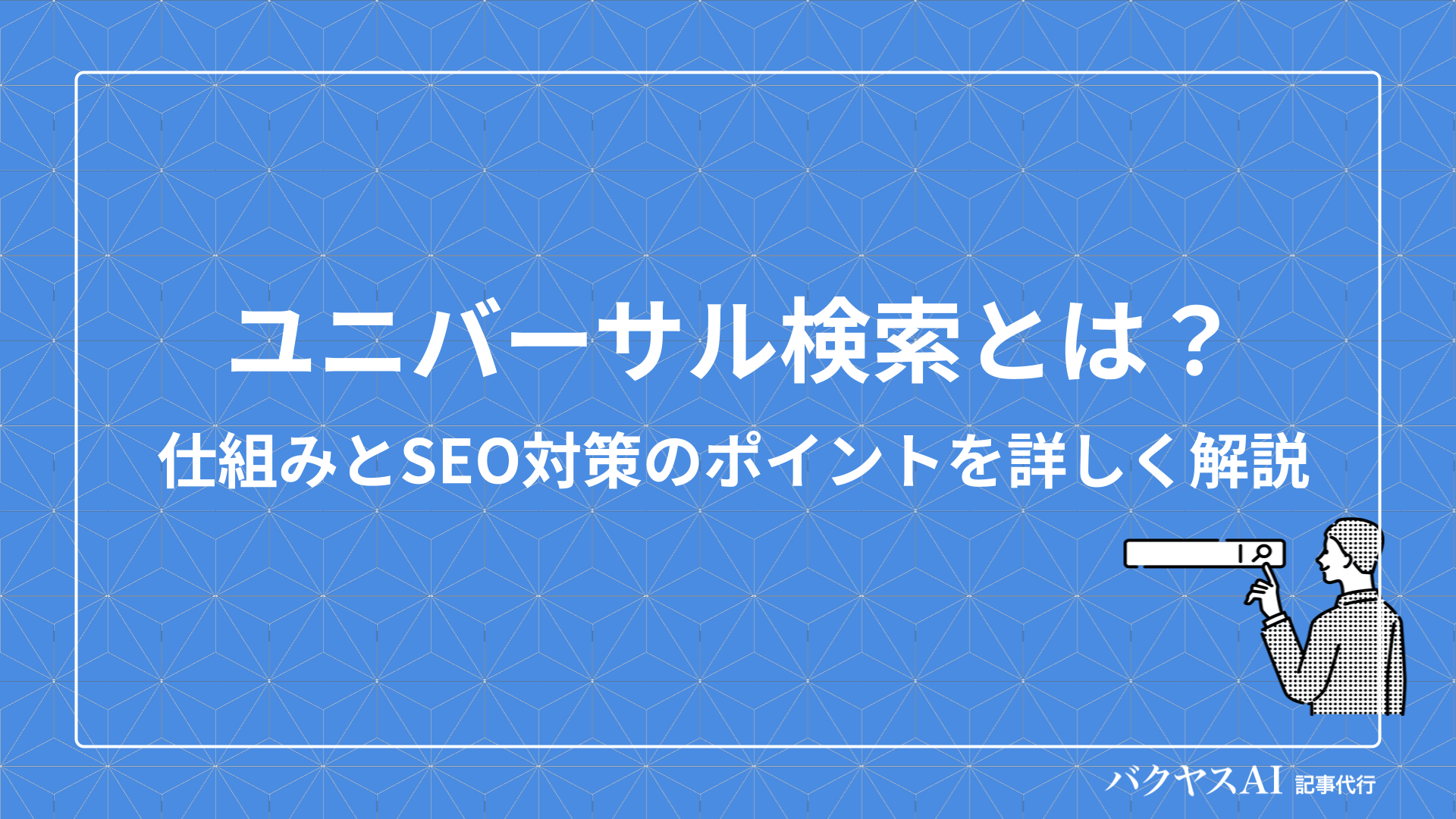 ユニバーサル検索とは？意味と仕組みからSEO対策のポイントまで詳しく解説