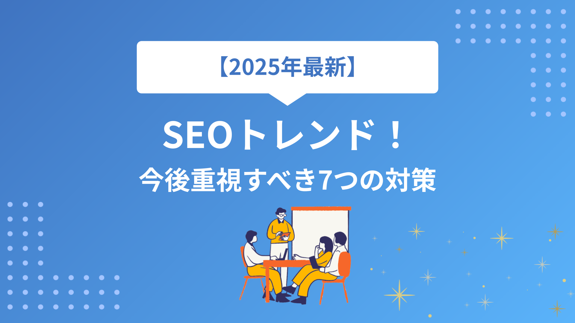 【2025年最新】SEOトレンドの全て｜今後のSEO対策で重視すべき7つのポイントを徹底解説