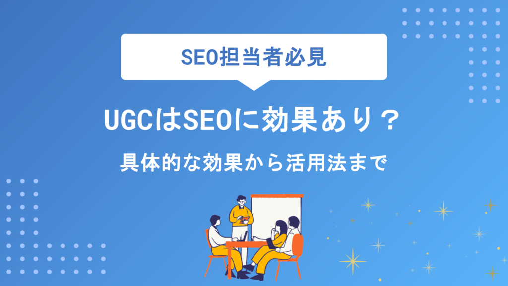 UGCはSEOに効果あり？メリット・デメリットから具体的な活用法まで徹底解説