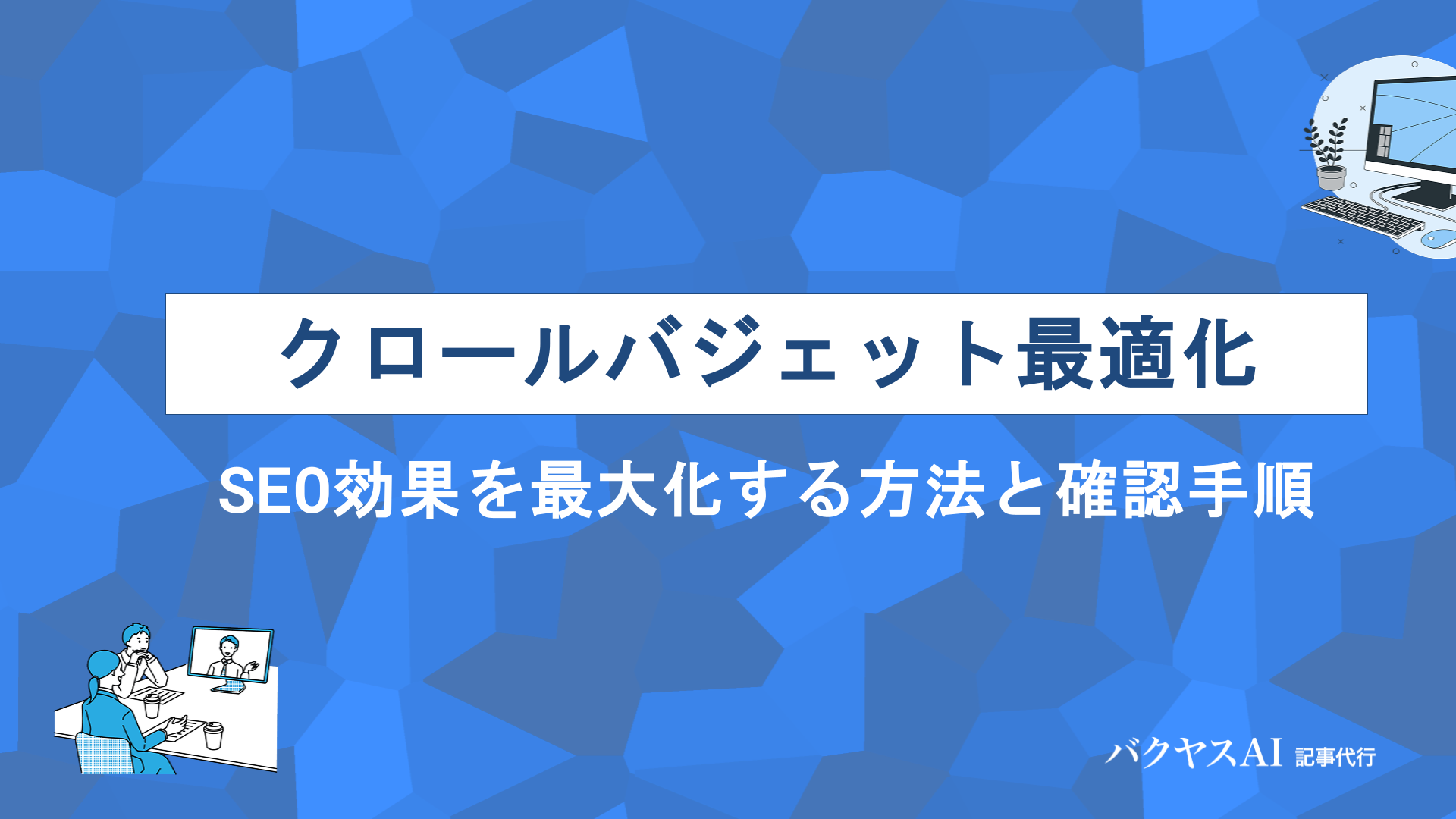 クロールバジェット最適化とは？SEO効果を最大化する7つの方法と確認手順を徹底解説