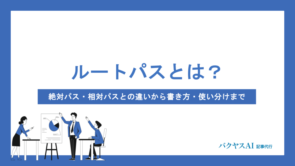 ルートパスとは？絶対パス・相対パスとの違いから書き方・使い分けまで初心者向けに解説