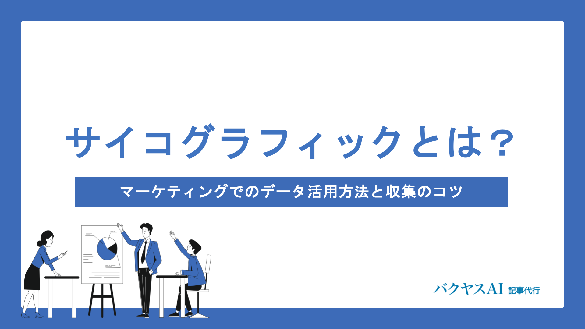 サイコグラフィックとは？マーケティングでのデータ活用方法と収集のコツを徹底解説