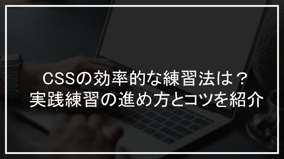 CSSの効率的な練習法は？実践練習の進め方とコツを紹介