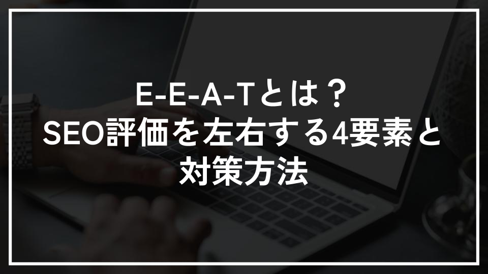 E-E-A-Tとは？SEO評価を左右する4要素と対策方法