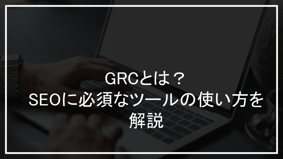 GRCとは？SEOに必須なツールの使い方を解説