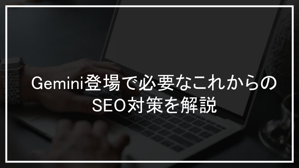 Gemini登場で必要なこれからのSEO対策を解説