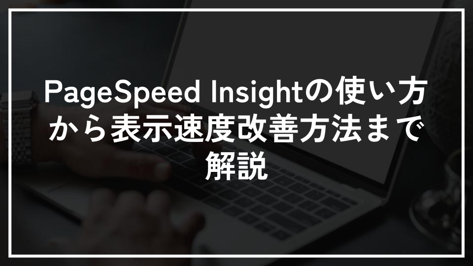 PageSpeed Insightの使い方から表示速度改善方法まで解説