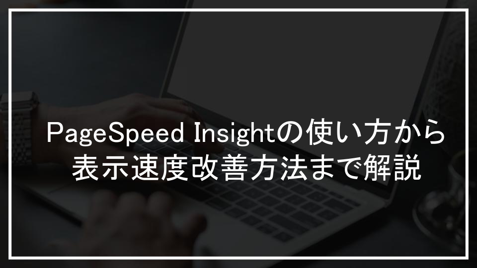 PageSpeed Insightの使い方から表示速度改善方法まで解説
