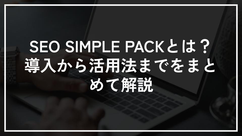 SEO SIMPLE PACKとは？導入から活用法までをまとめて解説