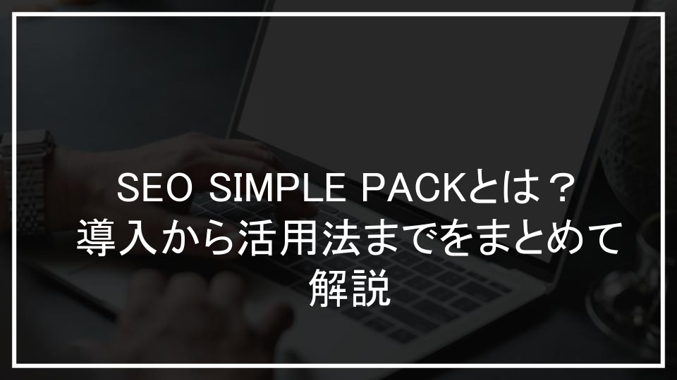 SEO SIMPLE PACKとは？導入から活用法までをまとめて解説