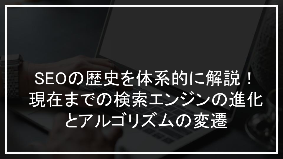 SEOの歴史を体系的に解説！現在までの検索エンジンの進化とアルゴリズムの変遷