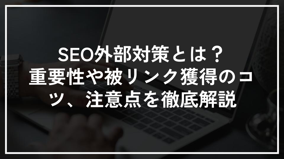 SEO外部対策とは？重要性や被リンク獲得のコツ、注意点を徹底解説