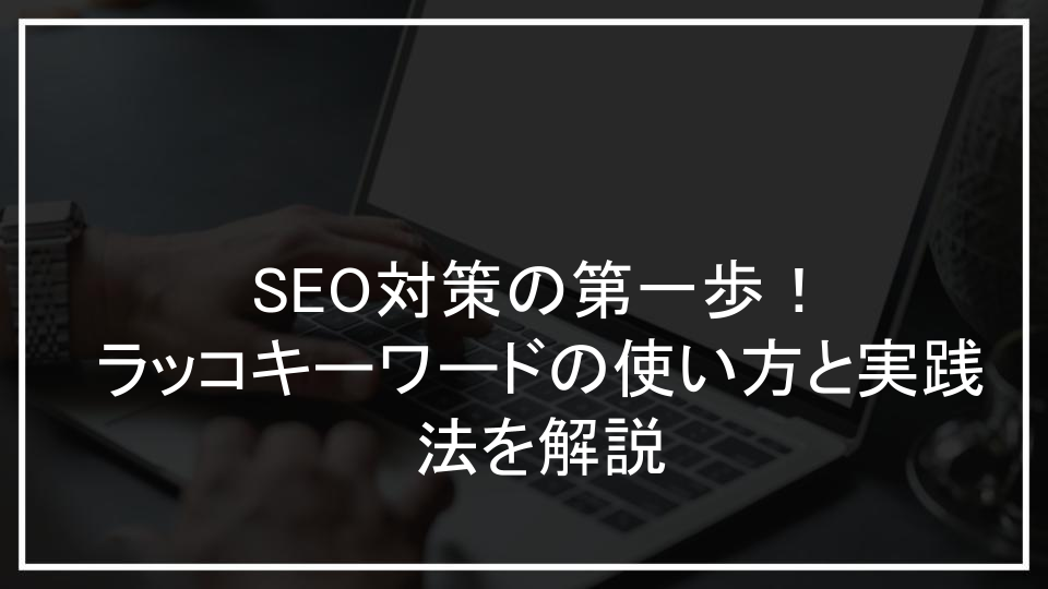 SEO対策の第一歩！ラッコキーワードの使い方と実践法を解説