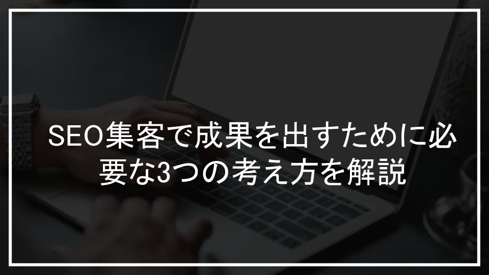 SEO集客で成果を出すために必要な3つの考え方を解説