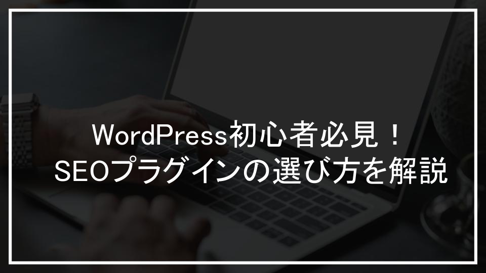 WordPress初心者必見！SEOプラグインの選び方を解説