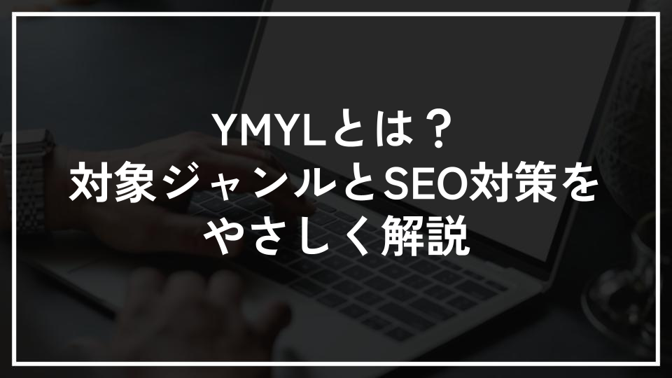 YMYLとは？対象ジャンルとSEO対策をやさしく解説
