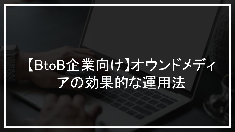 【BtoB企業向け】オウンドメディアの効果的な運用法