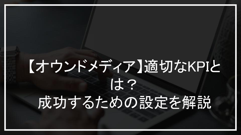 【オウンドメディア】適切なKPIとは？成功するための設定を解説