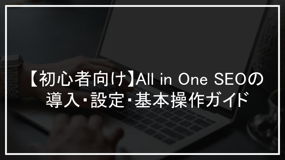 【初心者向け】All in One SEOの導入・設定・基本操作ガイド
