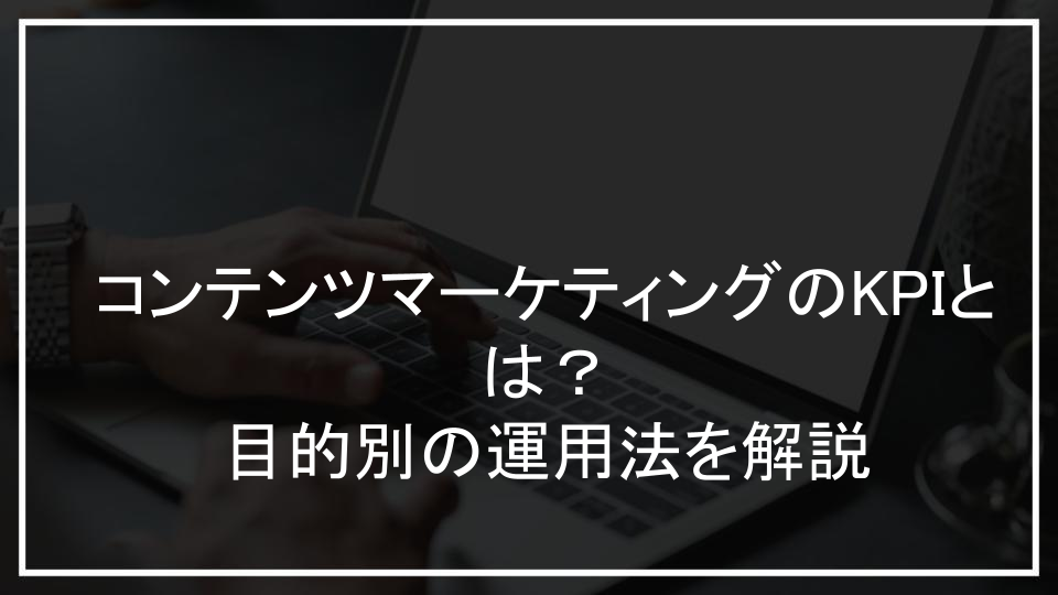 コンテンツマーケティングのKPIとは？目的別の運用法を解説