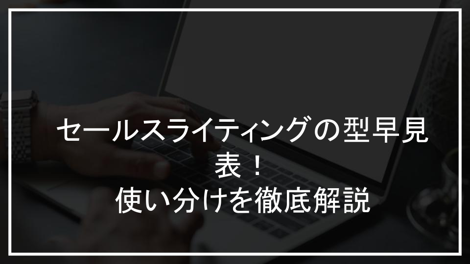 セールスライティングの型早見表！使い分けを徹底解説