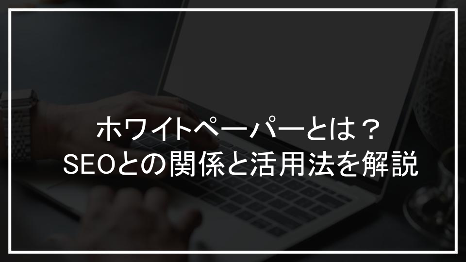 ホワイトペーパーとは？SEOとの関係と活用法を解説