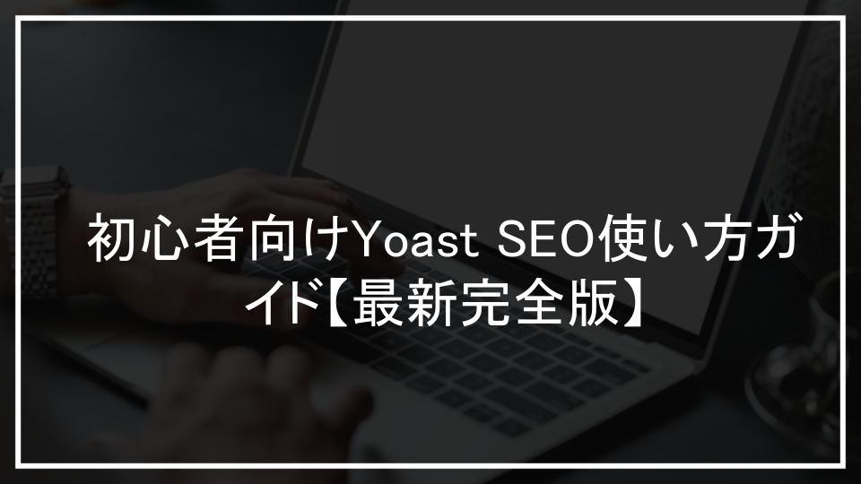 初心者向けYoast SEO使い方ガイド【最新完全版】