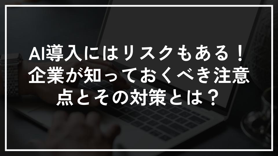 AI導入にはリスクもある！企業が知っておくべき注意点とその対策とは？
