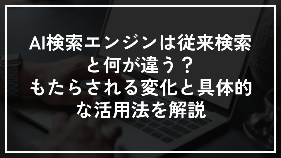 AI検索エンジンは従来検索と何が違う？もたらされる変化と具体的な活用法を解説