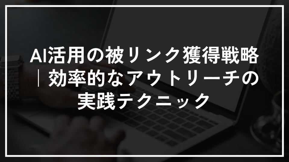 AI活用の被リンク獲得戦略｜効率的なアウトリーチの実践テクニック