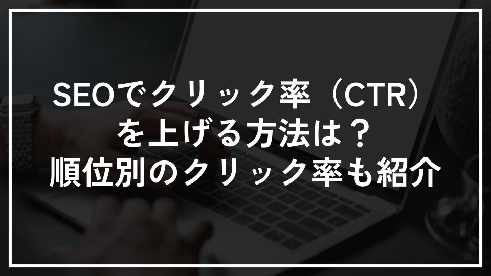 SEOでクリック率（CTR）を上げる方法は？順位別のクリック率も紹介