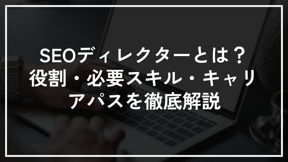 SEOディレクターとは？役割・必要スキル・キャリアパスを徹底解説